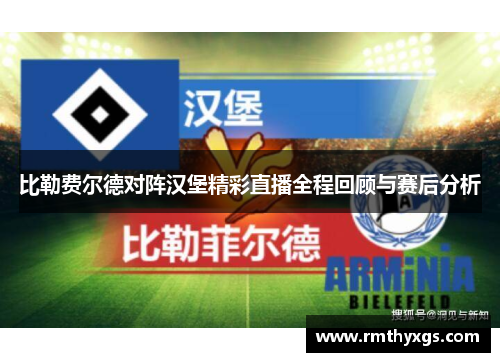 比勒费尔德对阵汉堡精彩直播全程回顾与赛后分析