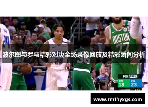 波尔图与罗马精彩对决全场录像回放及精彩瞬间分析