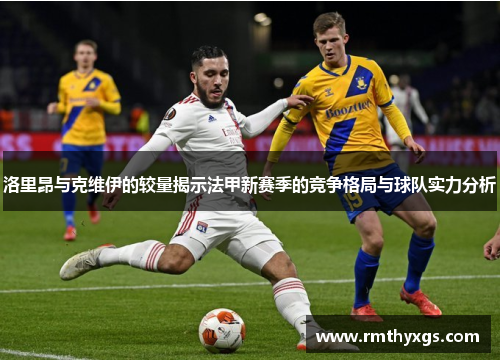 洛里昂与克维伊的较量揭示法甲新赛季的竞争格局与球队实力分析