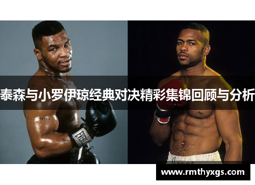 泰森与小罗伊琼经典对决精彩集锦回顾与分析