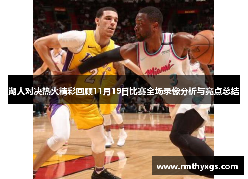 湖人对决热火精彩回顾11月19日比赛全场录像分析与亮点总结
