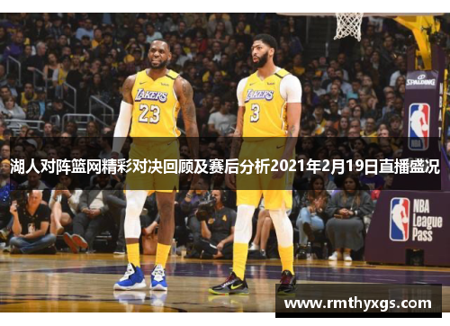 湖人对阵篮网精彩对决回顾及赛后分析2021年2月19日直播盛况