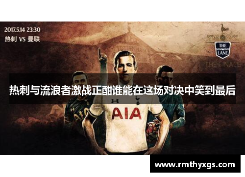 热刺与流浪者激战正酣谁能在这场对决中笑到最后