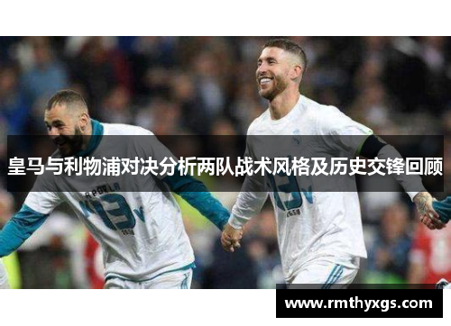 皇马与利物浦对决分析两队战术风格及历史交锋回顾