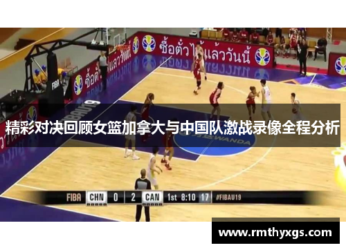 精彩对决回顾女篮加拿大与中国队激战录像全程分析